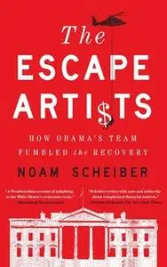 «The Escape Artists: How Obama's Team Fumbled the Recovery» by Noam Scheiber