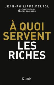Jean-Philippe Delsol, Nicolas Lecaussin, "A quoi servent les riches ?"