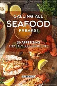 Calling All Seafood Freaks!: 30 Appetizing and Easy Lobster Recipes