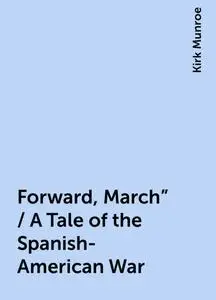 «Forward, March" / A Tale of the Spanish-American War» by Kirk Munroe