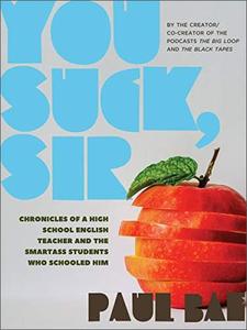You Suck, Sir: Chronicles of a High School English Teacher and the Smartass Students Who Schooled Him
