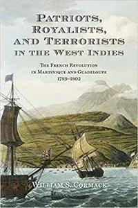 Patriots, Royalists, and Terrorists in the West Indies: The French Revolution in Martinique and Guadeloupe, 1789-1802