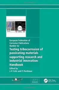 Testing Tribocorrosion of Passivating Materials Supporting Research and Industrial Innovation: A Handbook