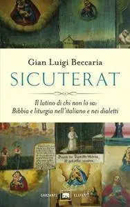 Gian Luigi Beccaria - Sicuterat. Il latino di chi non lo sa: Bibbia e liturgia nell’italiano e nei dialetti