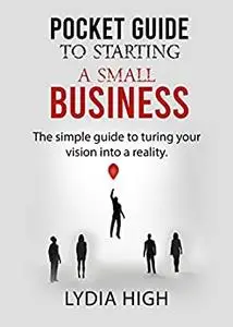Pocket Guide to Starting a Small Business: The simple guide to turing your vision into a reality