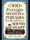 500 Foreign Words and Phrases You Should Know to Sound Smart. Terms to Demonstrate Your Savoir Faire, Chutzpah, and Bravado