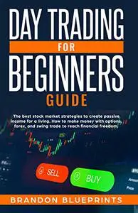 DAY TRADING FOR BEGINNERS GUIDE: THE BEST STOCK MARKET STRATEGIES TO CREATE PASSIVE INCOME FOR A LIVING