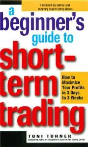 A Beginner's Guide to Short-Term Trading - How to Maximize Profits in 3 Days to 3 Weeks (Toni Turner, 2002)