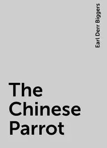 «The Chinese Parrot» by Earl Derr Biggers