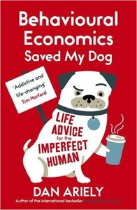 Behavioural Economics Saved My Dog: Life Advice For The Imperfect Human