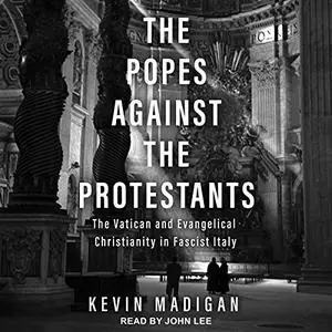 The Popes Against the Protestants: The Vatican and Evangelical Christianity in Fascist Italy