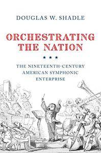Orchestrating the Nation: The Nineteenth-Century American Symphonic Enterprise (Repost)