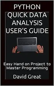 PYTHON QUICK DATA ANALYSIS USER’S GUIDE: Easy Hand on Project to Master Programming