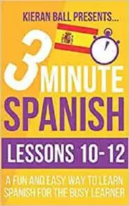 3 Minute Spanish: Lessons 10-12: A fun and easy way to learn Spanish for the busy learner