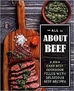 All About Beef: An Easy Beef Cookbook Filled With Delicious Beef Recipes