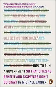 How to Run A Government: So that Citizens Benefit and Taxpayers Don't Go Crazy