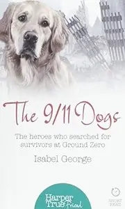 The 9/11 Dogs: The Heroes Who Searched for Survivors at Ground Zero