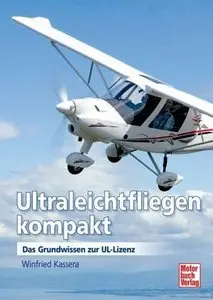 Ultraleichtfliegen kompakt: Das Grundwissen zur UL- Lizenz