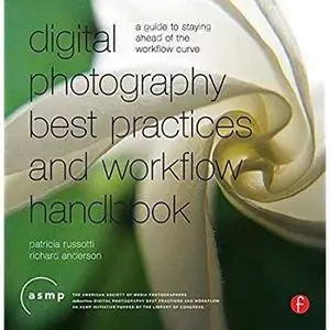 Digital Photography Best Practices and Workflow Handbook: A Guide to Staying Ahead of the Workflow Curve [Repost]