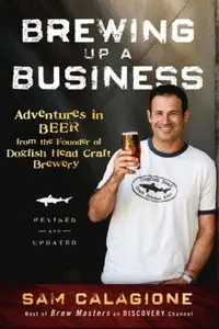 Brewing Up a Business: Adventures in Beer from the Founder of Dogfish Head Craft Brewery; 2nd Edition