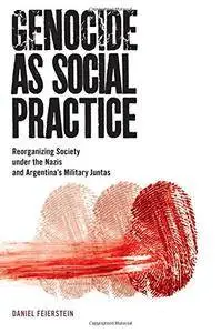 Genocide as Social Practice: Reorganizing Society under the Nazis and Argentina's Military Juntas