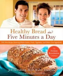 Healthy Bread in Five Minutes a Day: 100 New Recipes Featuring Whole Grains, Fruits, Vegetables, and Gluten-Free... (repost)