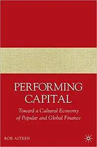 Performing Capital: Toward a Cultural Economy of Popular and Global Finance