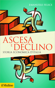 Ascesa e declino. Storia economica d'Italia - Emanuele Felice