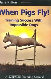 When Pigs Fly!: Training Success with Impossible Dogs [Repost]