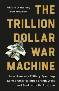 The Trillion Dollar War Machine: How Runaway Military Spending Drives America into Foreign Wars and Bankrupts Us at Home