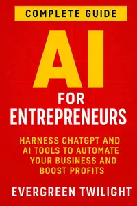 AI for Entrepreneurs: Harness ChatGPT and AI Tools to Automate Your Business and Boost Profits