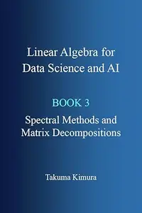 Linear Algebra for Data Science and AI: Book 3. Spectral Methods and Matrix Decompositions