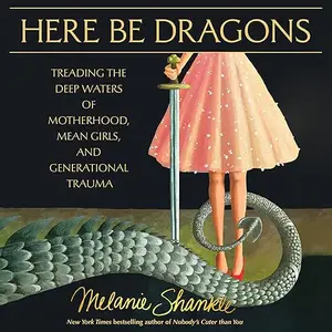 Here Be Dragons: Treading the Deep Waters of Motherhood, Mean Girls, and Generational Trauma [Audiobook]