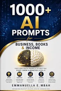 1000+ AI Prompts for Business, Books & Income: Copy-and-Paste Prompts to Help You Start, Grow & Monetize Using AI