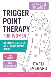 Trigger Point Therapy for Women: Hormones, Stress, and Chronic Pain Relief