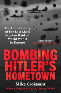 Bombing Hitler's Hometown: The Untold Story of the Last Mass Bomber Raid of World War II in Europe