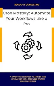Cron Mastery: Automate Your Workflows Like a Pro: A Hands-On Workbook to Master Task Automation with Cron Jobs in Linux and