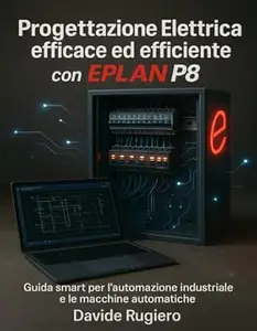 Progettazione Elettrica efficace ed efficiente con Eplan P8: Guida smart per l'automazione industriale e le macchine