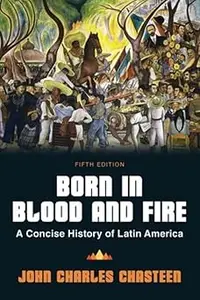 Born in Blood and Fire: A Concise History of Latin America