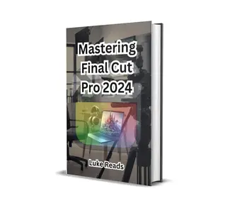 Mastering Final Cut Pro 2024: The Ultimate Guide to Professional Video Editing, Techniques, and Tips for Success