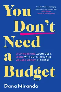 You Don't Need a Budget: Stop Worrying about Debt, Spend without Shame, and Manage Money with Ease