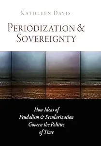 Periodization and Sovereignty: How Ideas of Feudalism and Secularization Govern the Politics of Time