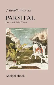 J. Rodolfo Wilcock - Parsifal: I racconti del «Caos»