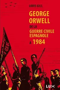 George Orwell. De la guerre civile espagnole à 1984 - Louis Gill