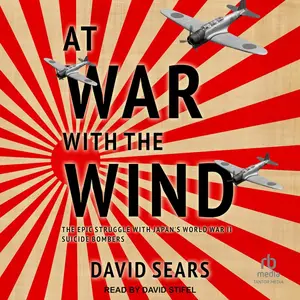 At War with the Wind: The Epic Struggle with Japan's World War II Suicide Bombers