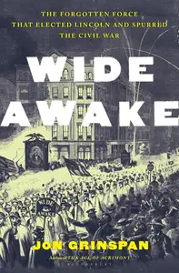 Wide Awake: The Forgotten Force that Elected Lincoln and Spurred the Civil War