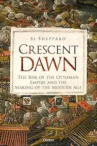 Crescent Dawn: The Rise of the Ottoman Empire and the Making of the Modern Age