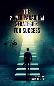 The Power Paradigm: Strategies for Success: Mastering Influence and Leadership
