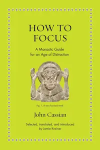 How to Focus: A Monastic Guide for an Age of Distraction (Ancient Wisdom for Modern Readers)