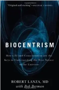 Biocentrism: How Life and Consciousness are the Keys to Understanding the True Nature of the Universe [Repost]